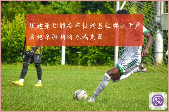 埃迪豪称雅各布拉姆塞红牌过于严厉绝杀胜利将永载史册