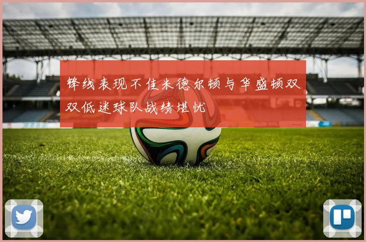 锋线表现不佳米德尔顿与华盛顿双双低迷球队战绩堪忧