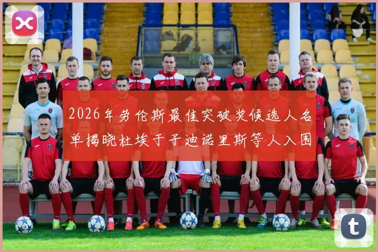 2026年劳伦斯最佳突破奖候选人名单揭晓杜埃于子迪诺里斯等人入围