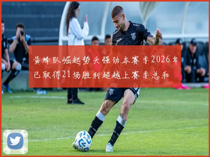 黄蜂队崛起势头强劲本赛季2026年已取得21场胜利超越上赛季总和