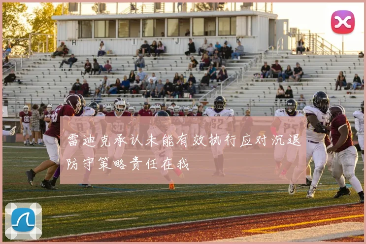 雷迪克承认未能有效执行应对沉退防守策略责任在我