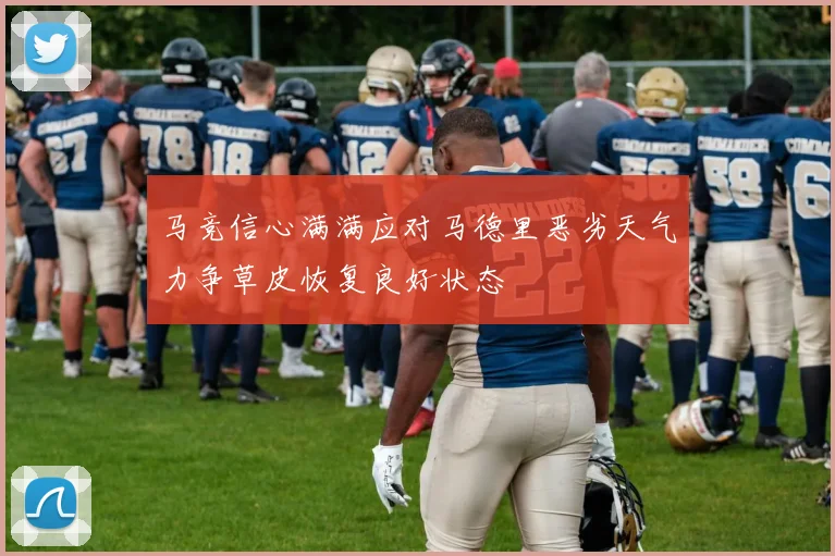 马竞信心满满应对马德里恶劣天气力争草皮恢复良好状态