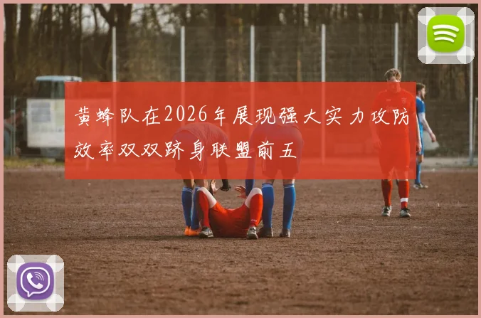 黄蜂队在2026年展现强大实力攻防效率双双跻身联盟前五