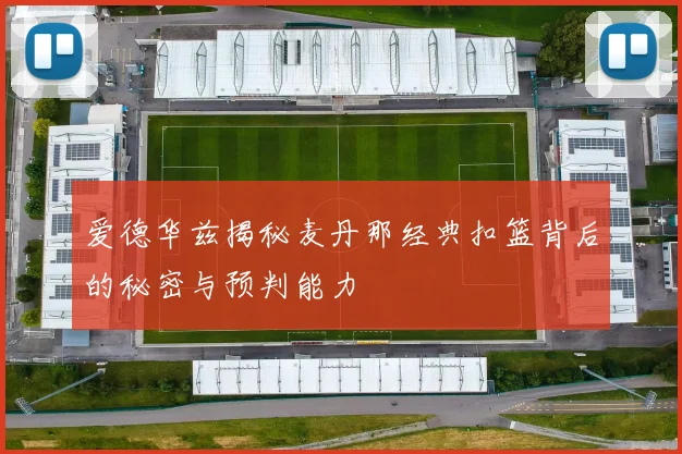 爱德华兹揭秘麦丹那经典扣篮背后的秘密与预判能力