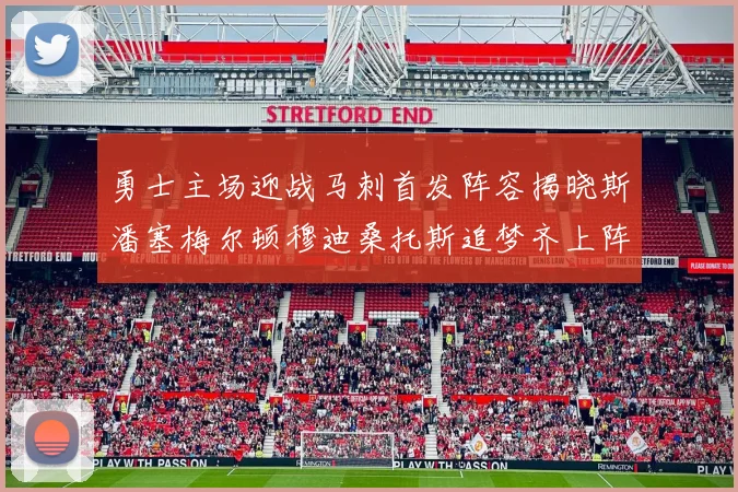 勇士主场迎战马刺首发阵容揭晓斯潘塞梅尔顿穆迪桑托斯追梦齐上阵