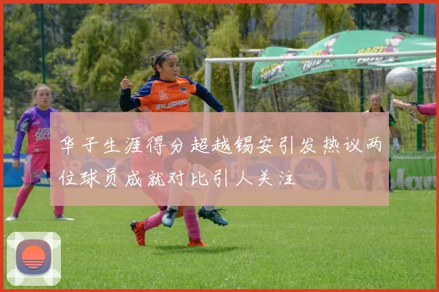 华子生涯得分超越锡安引发热议两位球员成就对比引人关注