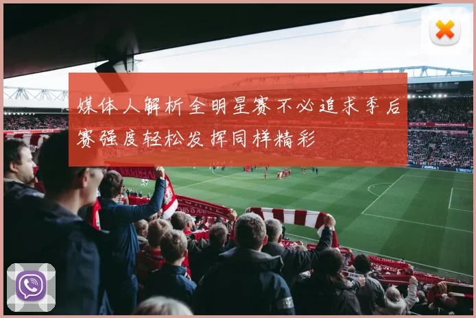 媒体人解析全明星赛不必追求季后赛强度轻松发挥同样精彩