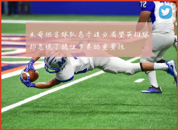 米奇坦言球队急于追分渴望英雄球却忽视了稳住节奏的重要性
