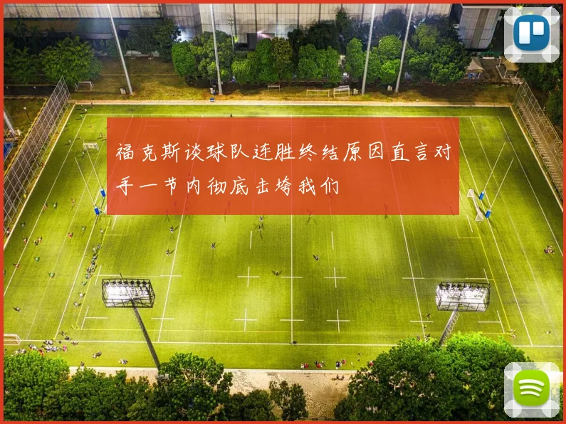福克斯谈球队连胜终结原因直言对手一节内彻底击垮我们